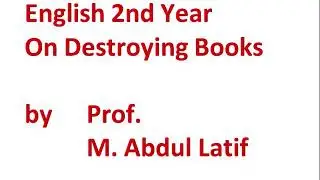 English 2nd Year On Destroying Books by Prof. M. Abdul Latif