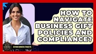How To Navigate Business Gift Policies And Compliance? - Beyond Borders Etiquette