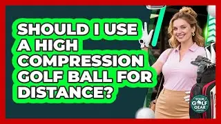 Should I Use A High Compression Golf Ball For Distance?