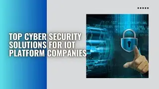 Top Cyber Security Solutions for IoT Platform Companies