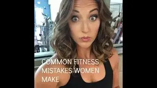 THE 10 MOST COMMON FITNESS MISTAKES- WOMEN MAKE-PART 4