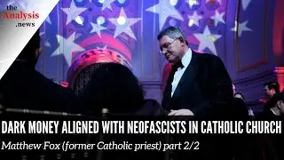 Dark Money Aligned with Neofascists in Catholic Church &ndash; Matthew Fox (former Catholic priest) pt 2/2