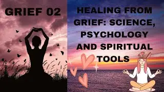 Healing from Grief: Science, Psychology & Spiritual Tools That Work