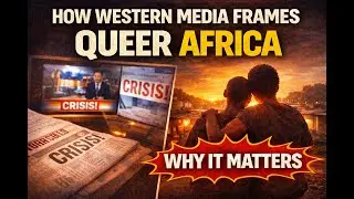 How Western Media Frames Queer Africa &mdash; And Why It Matters