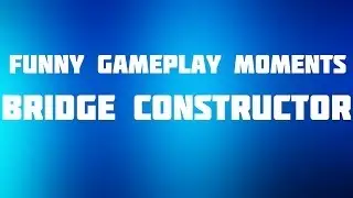 Funny Gameplay Moments Bridge Constructor
