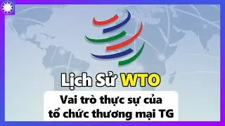 Lịch Sử WTO -  Vai Trò Thực Sự Của Tổ Chức Thương Mại Thế Giới