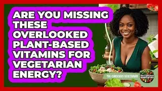 Are You Missing These Overlooked Plant-based Vitamins For Vegetarian Energy?