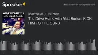 The Drive Home with Matt Burton: KICK HIM TO THE CURB