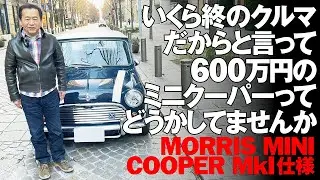 いくら終のクルマだからと言って600万円のミニクーパーってどうかしてませんか？【MOORIS MINI COOPER MkI仕様】