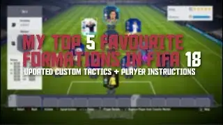 MY TOP 5 FAVOURITE FORMATIONS IN FIFA 18 (W/ UPDATED CUSTOM TACTICS + PLAYER INSTRUCTIONS)