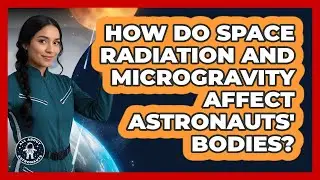 How Do Space Radiation And Microgravity Affect Astronauts' Bodies? - All About Astronauts