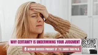 Why Certainty Is Undermining Your Judgment - 73 Beyond Success: Psych & Phil with David Tian, Ph.D.