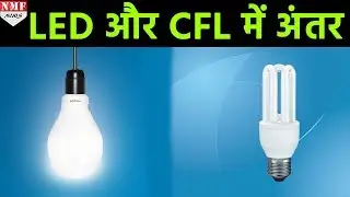 क्या आप जानते हैं कि LED और CFL Bulb में क्या Difference है ?