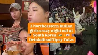 Northeast girls Crazy night out at South Korea 🇮🇳🇰🇷 |Drinks|Food|Tipsy Tales ✨👯&zwj;♀️