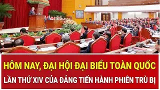 Hôm nay, Đại hội đại biểu toàn quốc lần thứ XIV của Đảng tiến hành phiên trù bị