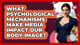 What Psychological Mechanisms Make Media Impact Our Body Image? - Inside Body Image