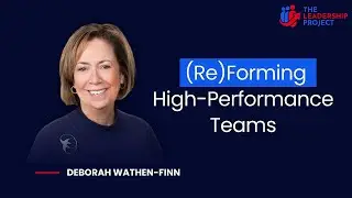 VIDEO PODCAST: (RE)FORMING HIGH PERFORMANCE TEAMS WITH DEBORAH WATHEN-FINN | @theleadershipproject