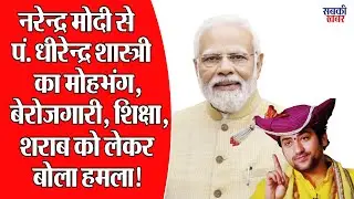 नरेन्द्र मोदी से पं. धीरेन्द्र शास्त्री का मोहभंग, बेरोजगारी, शिक्षा, शराब को लेकर बोला हमला!