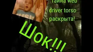 Тайна web driver torso раскрыта!!! Шок!!! Великая тайна youtube!