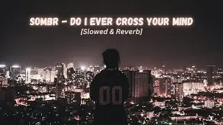 do i ever cross your mind - sombr || Slowed & Reverb