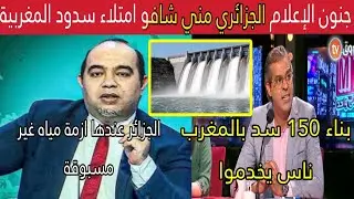 انهيار الإعلام الجزائري بعد امتلاء سدود بكميات خيالية وبناء سدود خيالية لازم نتعلموا من المغرب