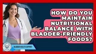 How Do You Maintain Nutritional Balance With Bladder-friendly Foods? - Bladder Health Support