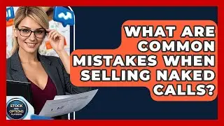 What Are Common Mistakes When Selling Naked Calls? - Stock and Options Playbook