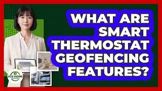 What Are Smart Thermostat Geofencing Features?