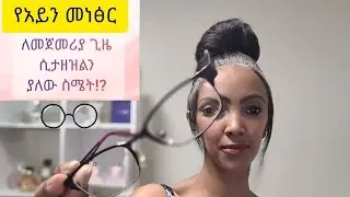 የአይን መነፅር ለመጀመሪያ ጊዜ ሲታዘዝልን ያለው ስሜት! The first feeling when eye glass proscribed!