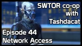 SWTOR co-op with Tashdacat - Episode 44: Network Access