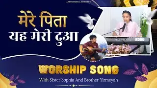 मेरे पिता यह मेरी दुआ || Worship with Sister Sophia and Brother Yirmeyah || @AnkurNarulaMinistries