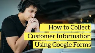 How to Collect Customer Information Using Google Forms