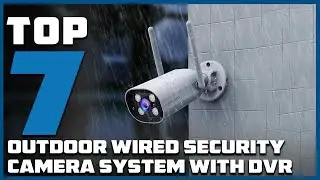 Top 7 Outdoor Wired Security Camera Systems with DVR for Maximum Protection