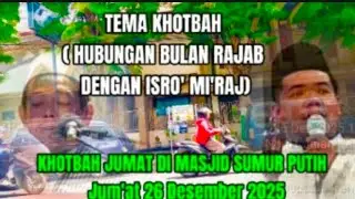 KHOTBAH JUMAT DI MASJID SUMUR PUTIH  Jum'at 26 Desember 2025, hubungan bulan Rajab dgn ISRO' MI'RAJ 