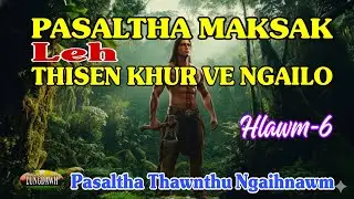 PASALTHA MAKSAK LEH THISEN KHUR VE NGAILO# Hlawm-6