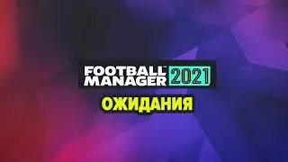 FOOTBALL MANAGER 2021 - ОЖИДАНИЯ