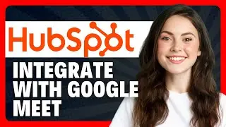 How to Use HubSpot Integration with Google Meet in 2026