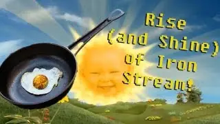 RISE (AND SHINE) OF IRON STREAM!!