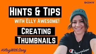 Hints & Tips w/ @ellyawesome - Creating Thumbnails // #VlogWithSony