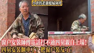 【小唐的老撾媳婦阿珍】窗戶安裝師傅電話打不通四舅親自上場！四舅安裝翻車了？把窗戶裝反了！