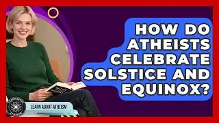 How Do Atheists Celebrate Solstice And Equinox? - Learn About Atheism