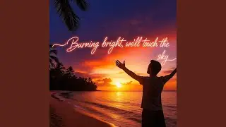 Burning bright (we'll touch the sky)
