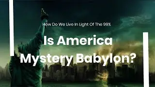 Is America Mystery Babylon? ( Part 12) How do we live in light of the 99%
