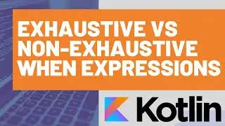 Exhaustive vs Non-exhaustive When Expressions in Kotlin