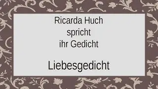 Ricarda Huch &bdquo;Liebesgedicht&ldquo;