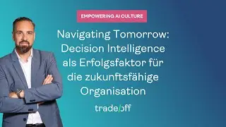 Navigating Tomorrow: Decision Intelligence als Erfolgsfaktor für die zukunftsfähige Organisation