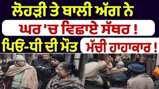 ਲੋਹੜੀ ਤੇ ਬਾਲੀ ਅੱਗ ਨੇ ਘਰ 'ਚ ਵਿਛਾਏ ਸੱਥਰ !  ਪਿਓ-ਧੀ ਦੀ ਮੌਤ