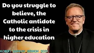 Do you struggle to believe, the Catholic antidote to the crisis in higher education |Robert Barron