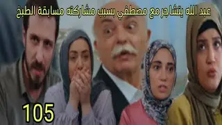 مسلسل القلب اختار الحلقة 105 _ عبد الله يتاجر مع مصطفى بسبب مشاركته مسابقة الطبخ
