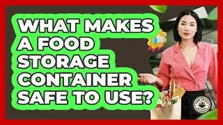 What Makes A Food Storage Container Safe To Use?